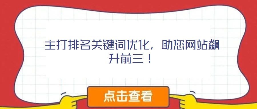 主打排名關鍵詞優(yōu)化,助您網(wǎng)站飆升前三!