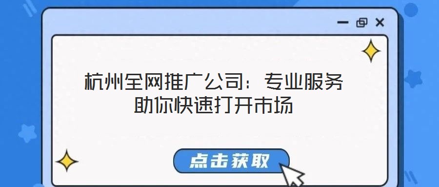 杭州全網推廣公司:專業服務助你快速打開市場