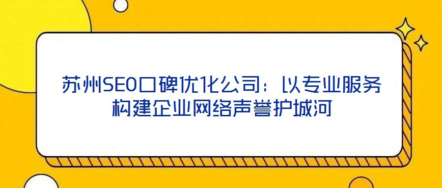 蘇州SEO口碑優化公司:以專業服務構建企業網絡聲譽護城河