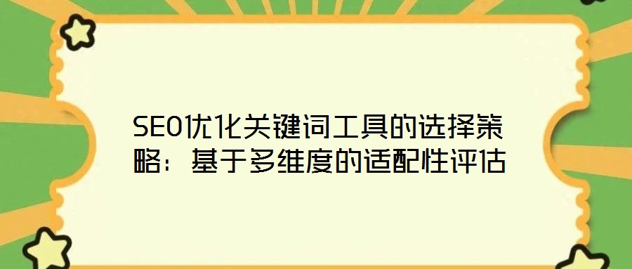 SEO優化關鍵詞工具的選擇策略：基于多維度的適配性評估