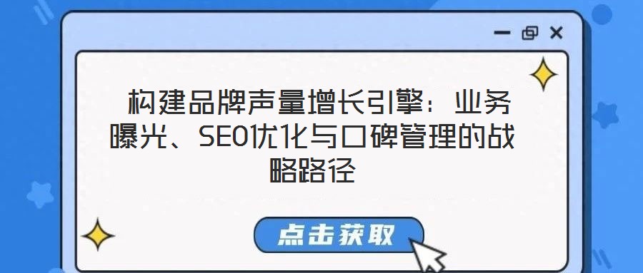 構建品牌聲量增長引擎:業務曝光、SEO優化與口碑管理的戰略路徑