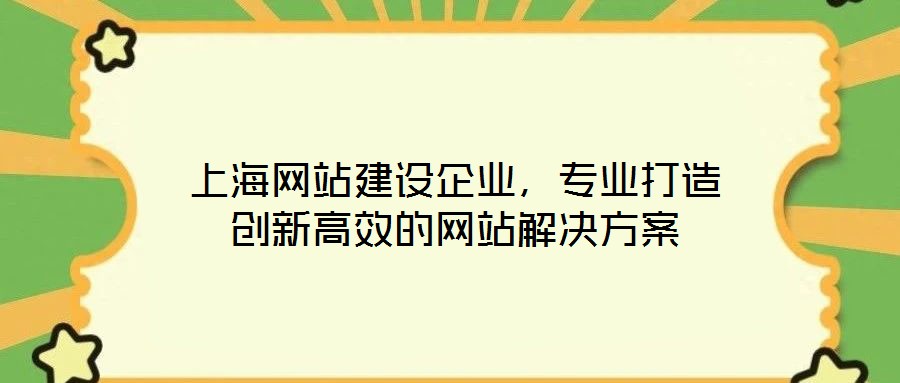 上海網站建設企業,專業打造創新高效的網站解決方案