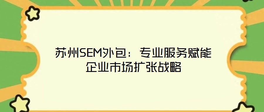 蘇州SEM外包:專業服務賦能企業市場擴張戰略