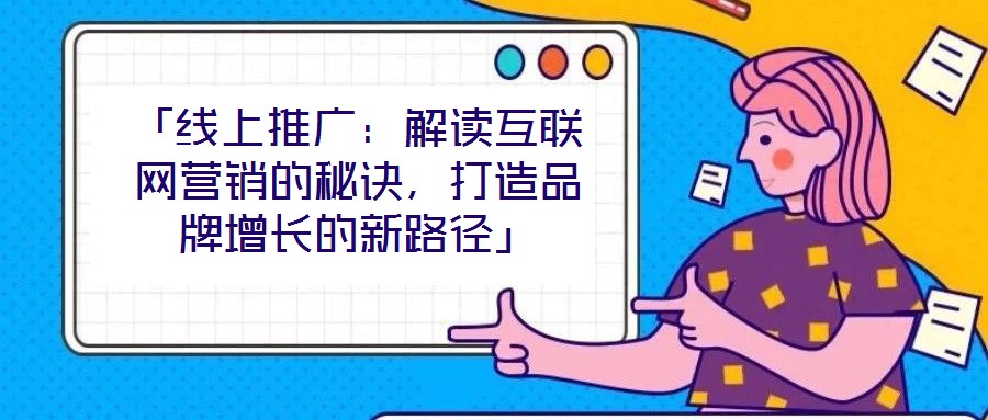 「線上推廣:解讀互聯網營銷的秘訣,打造品牌增長的新路徑」