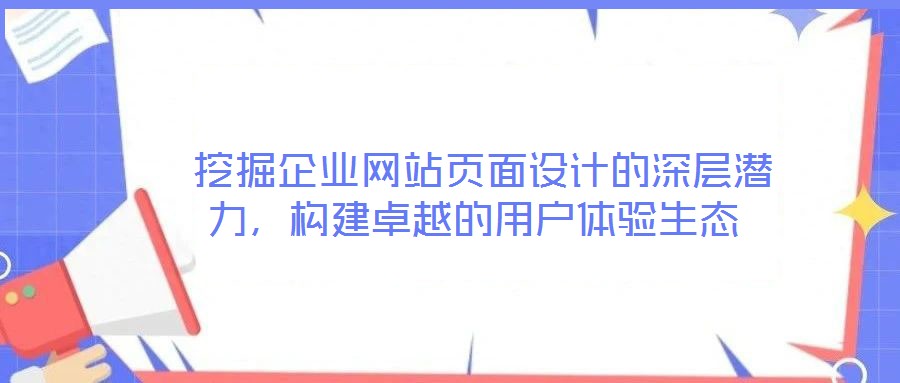 挖掘企業網站頁面設計的深層潛力,構建卓越的用戶體驗生態