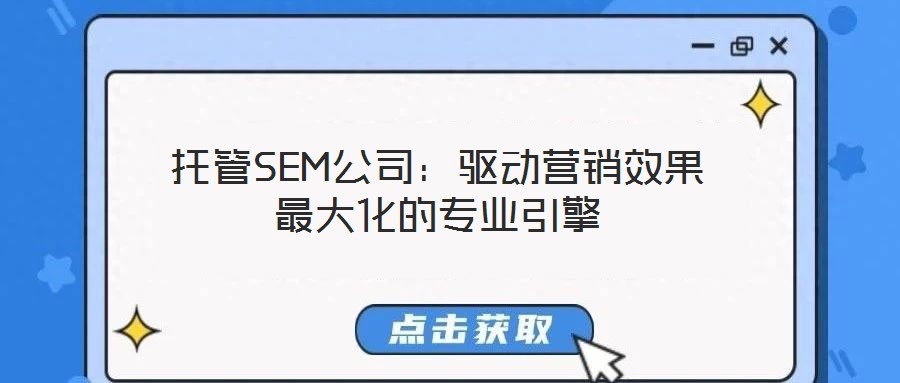 托管SEM公司:驅(qū)動(dòng)營(yíng)銷(xiāo)效果最大化的專(zhuān)業(yè)引擎