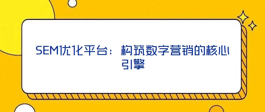SEM優(yōu)化平臺:構(gòu)筑數(shù)字營銷的核心引擎