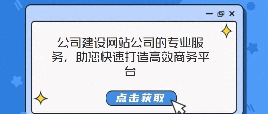 公司建設網站公司的專業(yè)服務,助您快速打造高效商務平臺