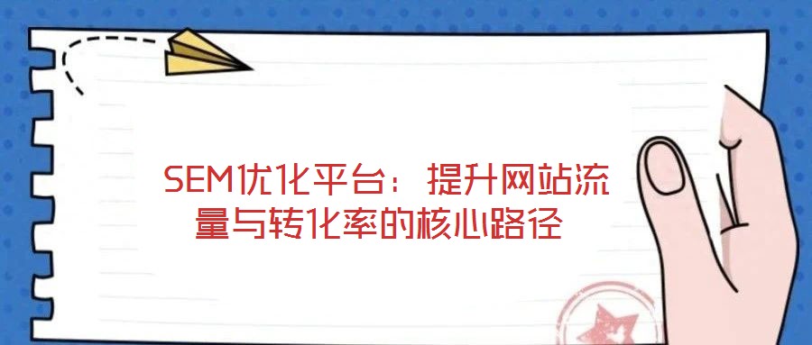 SEM優(yōu)化平臺(tái):提升網(wǎng)站流量與轉(zhuǎn)化率的核心路徑