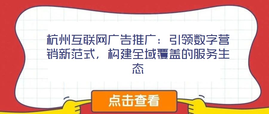 杭州互聯(lián)網(wǎng)廣告推廣:引領(lǐng)數(shù)字營銷新范式,構(gòu)建全域覆蓋的服務(wù)生態(tài)