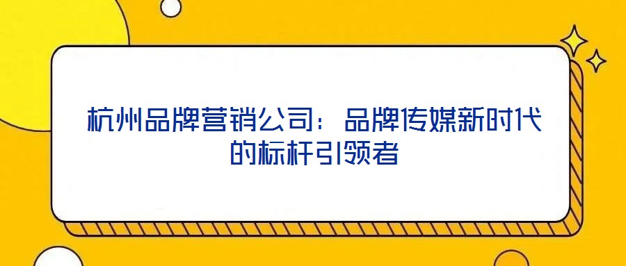 杭州品牌營(yíng)銷公司:品牌傳媒新時(shí)代的標(biāo)桿引領(lǐng)者