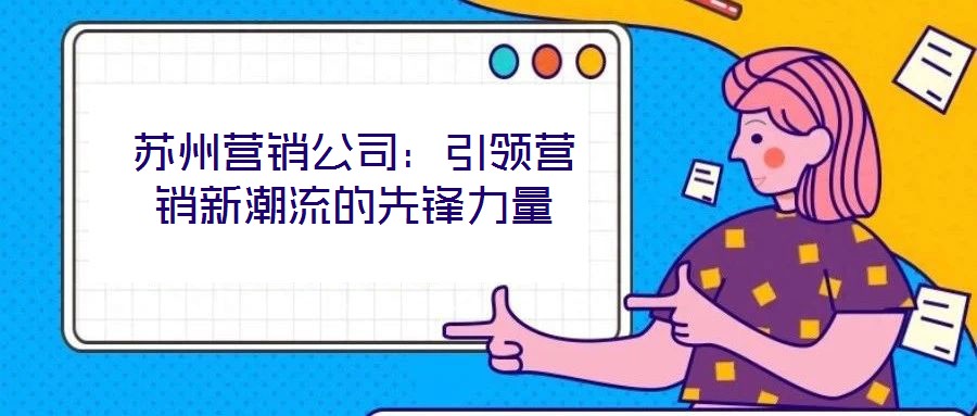 蘇州營銷公司:引領營銷新潮流的先鋒力量
