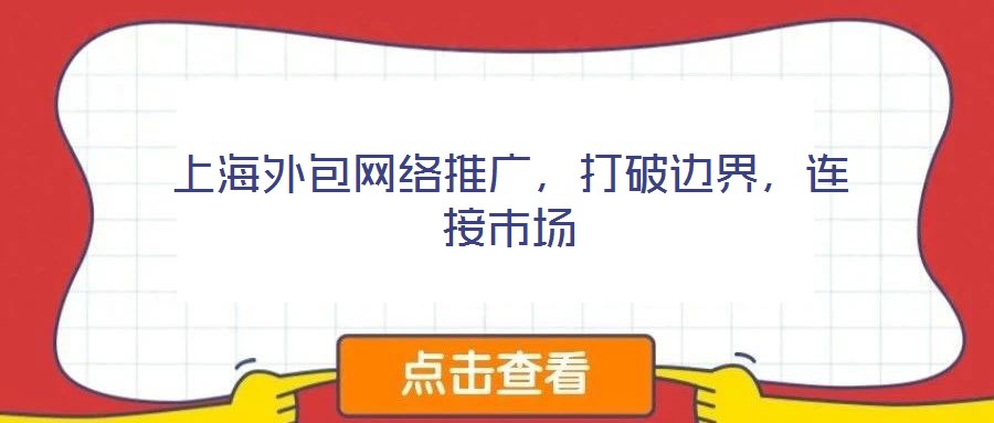 上海外包網絡推廣,打破邊界,連接市場