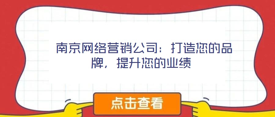 南京網絡營銷公司:打造您的品牌,提升您的業績