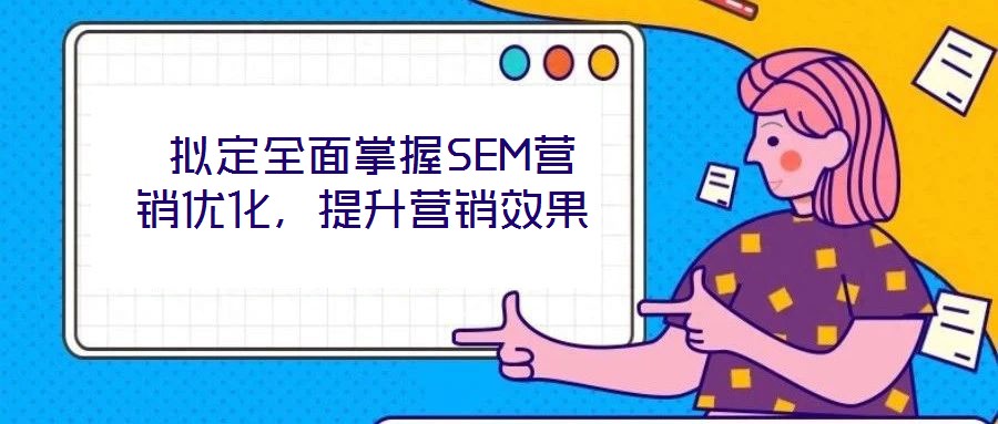 擬定全面掌握SEM營(yíng)銷優(yōu)化,提升營(yíng)銷效果