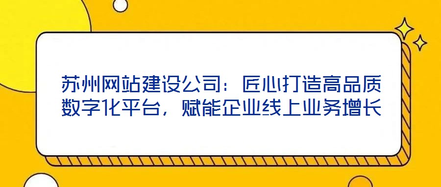 蘇州網站建設公司:匠心打造高品質數字化平臺,賦能企業線上業務增長