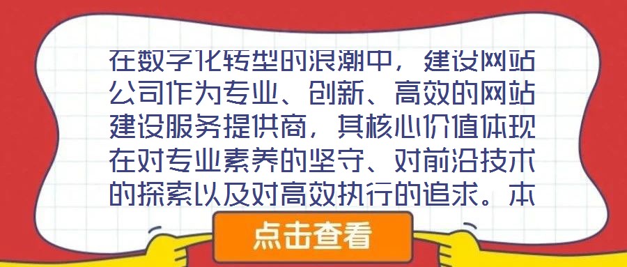 在數字化轉型的浪潮中，建設網站公司作為專業、創新、高效的網站建設服務提供商，其核心價值體現在對專業素養的堅守、對前沿技術的探索以及對高效執行的追求。本文將從服務