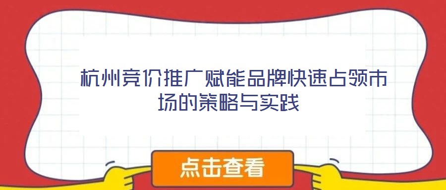 杭州競價推廣賦能品牌快速占領(lǐng)市場的策略與實(shí)踐