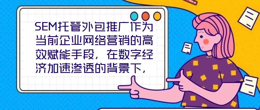 SEM托管外包推廣作為當前企業網絡營銷的高效賦能手段,在數字經濟加速滲透的背景下,憑借其系統化、專業化的實施路徑,成為企業快速提升網絡營銷效果的核心策略。本文圍