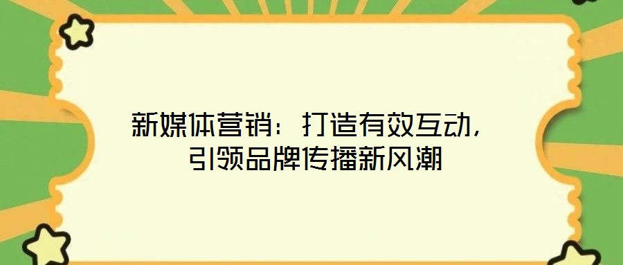 新媒體營銷:打造有效互動,引領品牌傳播新風潮