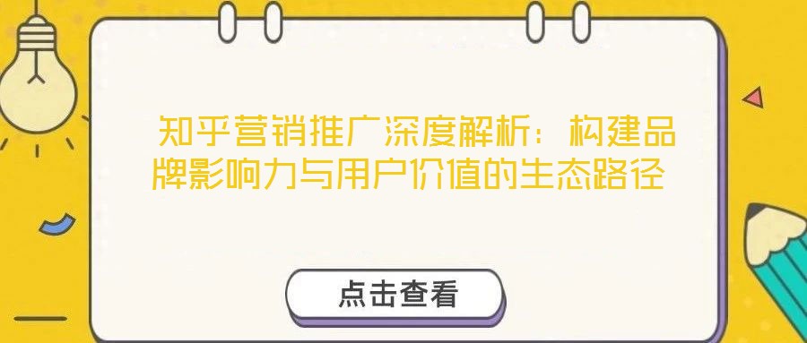 知乎營銷推廣深度解析:構建品牌影響力與用戶價值的生態(tài)路徑