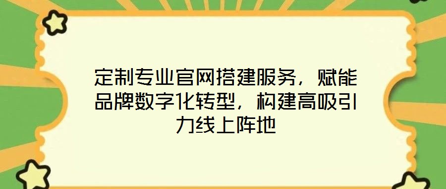 定制專業官網搭建服務,賦能品牌數字化轉型,構建高吸引力線上陣地