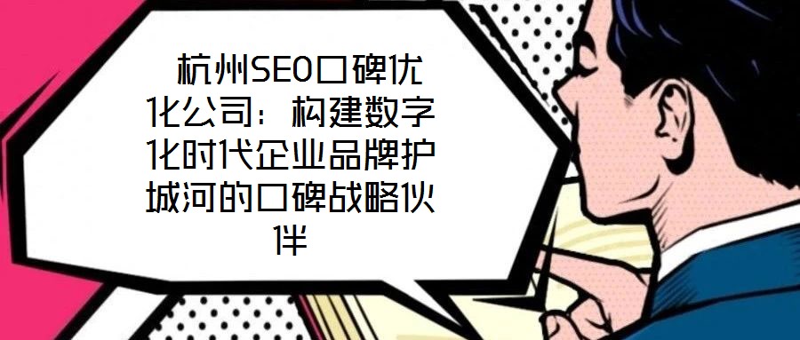 杭州SEO口碑優化公司:構建數字化時代企業品牌護城河的口碑戰略伙伴