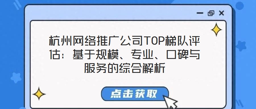 杭州網絡推廣公司TOP梯隊評估:基于規模、專業、口碑與服務的綜合解析