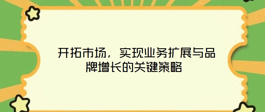  開拓市場，實現業務擴展與品牌增長的關鍵策略
