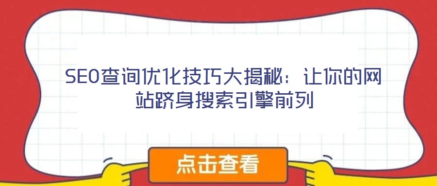 SEO查詢優(yōu)化技巧大揭秘:讓你的網(wǎng)站躋身搜索引擎前列