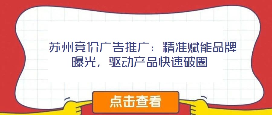 蘇州競價廣告推廣:精準賦能品牌曝光,驅動產品快速破圈