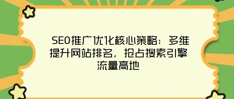 SEO推廣優化核心策略:多維提升網站排名,搶占搜索引擎流量高地