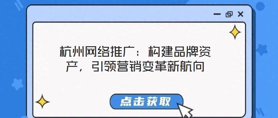 杭州網絡推廣:構建品牌資產,引領營銷變革新航向