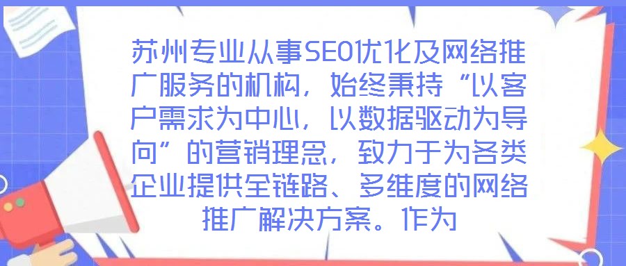 蘇州專業從事SEO優化及網絡推廣服務的機構,始終秉持“以客戶需求為中心,以數據驅動為導向”的營銷理念,致力于為各類企業提供全鏈路、多維度的網絡推廣解決方案。作為