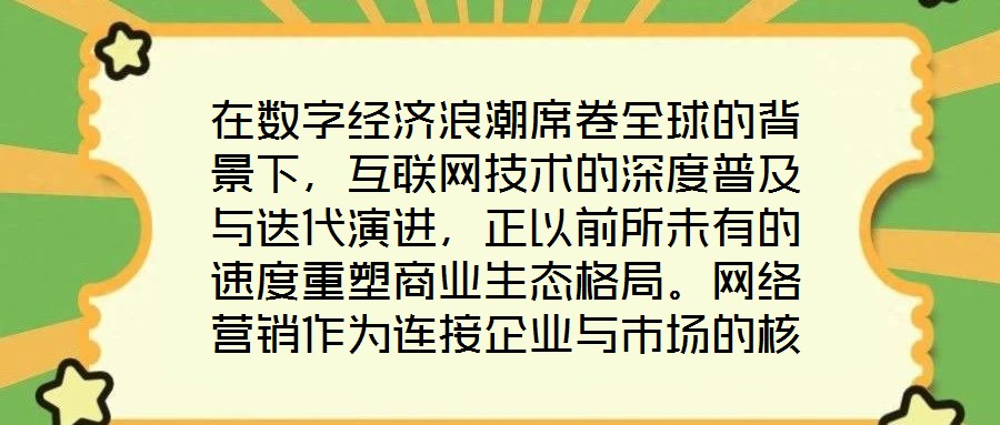 在數字經濟浪潮席卷全球的背景下，互聯網技術的深度普及與迭代演進，正以前所未有的速度重塑商業生態格局。網絡營銷作為連接企業與市場的核心紐帶，已然成為眾多市場主體提
