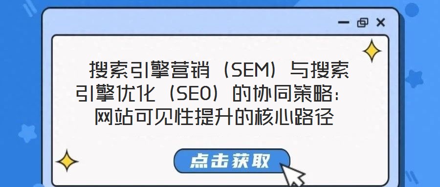 搜索引擎營銷(SEM)與搜索引擎優化(SEO)的協同策略:網站可見性提升的核心路徑