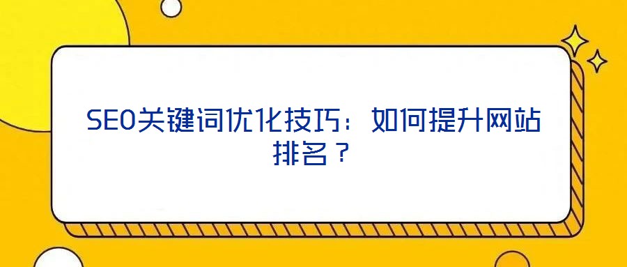 SEO關(guān)鍵詞優(yōu)化技巧:如何提升網(wǎng)站排名?