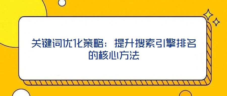 關鍵詞優化策略:提升搜索引擎排名的核心方法