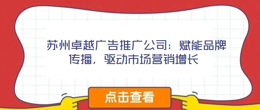  蘇州卓越廣告推廣公司：賦能品牌傳播，驅動市場營銷增長
