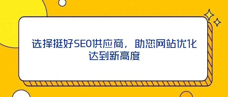 選擇挺好SEO供應商,助您網站優化達到新高度
