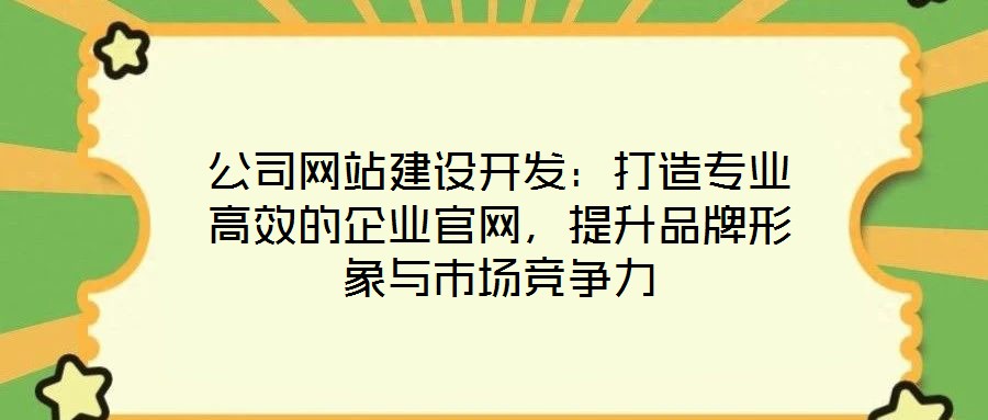 公司網站建設開發:打造專業高效的企業官網,提升品牌形象與市場競爭力