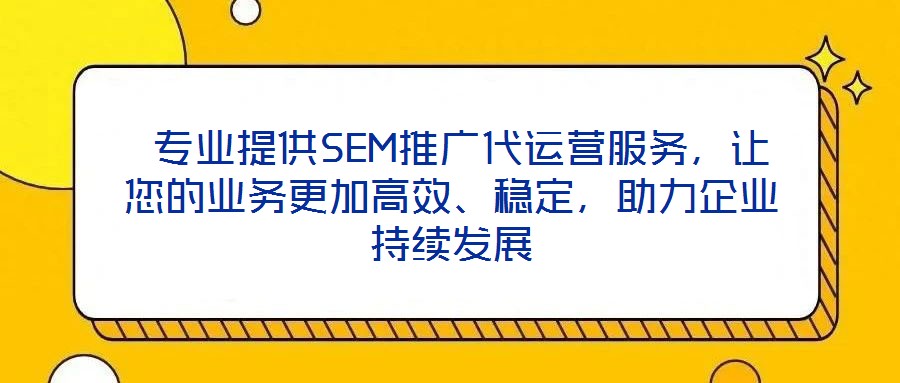專業提供SEM推廣代運營服務,讓您的業務更加高效、穩定,助力企業持續發展