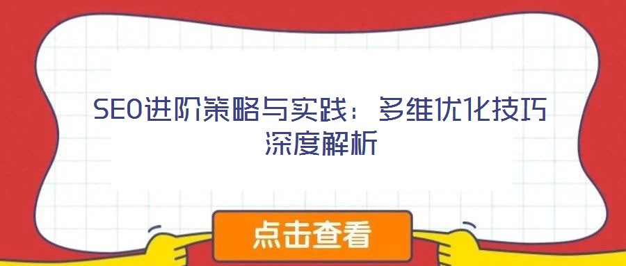 SEO進階策略與實踐:多維優(yōu)化技巧深度解析