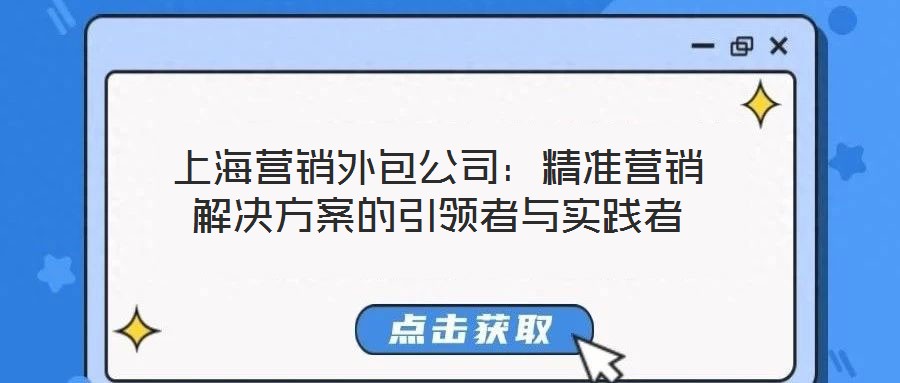 上海營(yíng)銷(xiāo)外包公司:精準(zhǔn)營(yíng)銷(xiāo)解決方案的引領(lǐng)者與實(shí)踐者