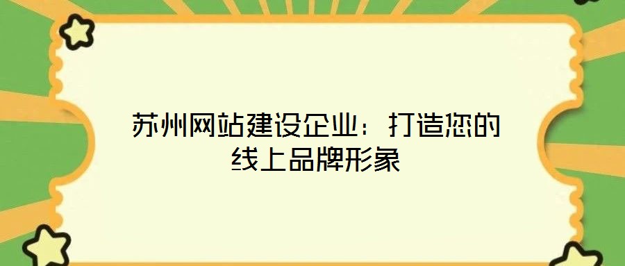 蘇州網(wǎng)站建設(shè)企業(yè):打造您的線上品牌形象