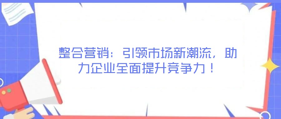 整合營銷：引領市場新潮流，助力企業全面提升競爭力！