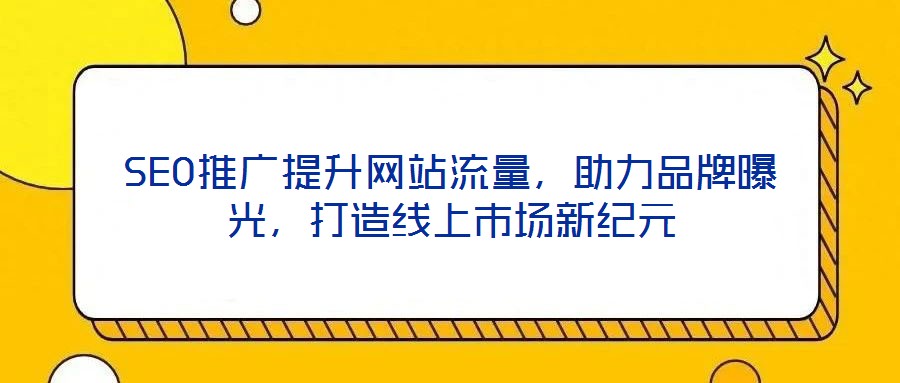SEO推廣提升網(wǎng)站流量,助力品牌曝光,打造線上市場(chǎng)新紀(jì)元