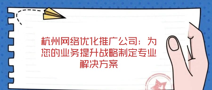 杭州網(wǎng)絡優(yōu)化推廣公司:為您的業(yè)務提升戰(zhàn)略制定專業(yè)解決方案