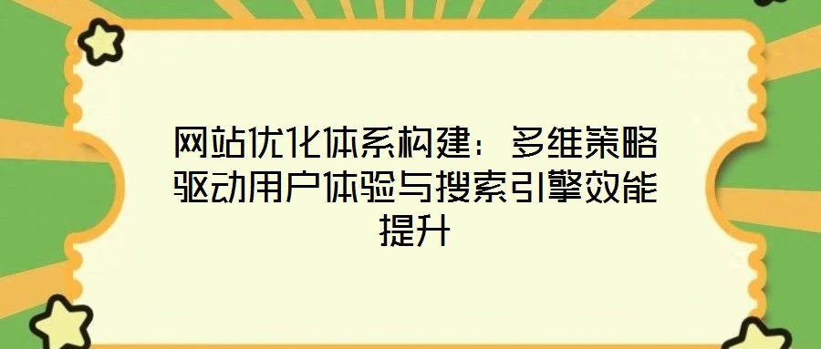 網站優化體系構建:多維策略驅動用戶體驗與搜索引擎效能提升