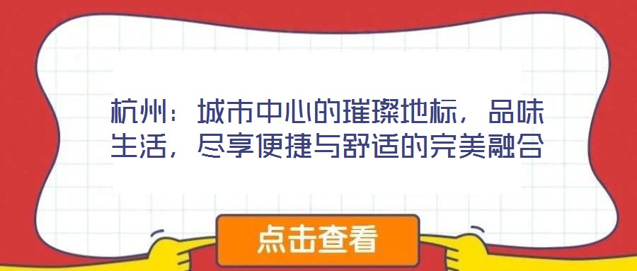 杭州:城市中心的璀璨地標(biāo),品味生活,盡享便捷與舒適的完美融合
